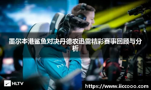 墨尔本港鲨鱼对决丹德农迅雷精彩赛事回顾与分析