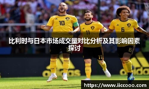 比利时与日本市场成交量对比分析及其影响因素探讨