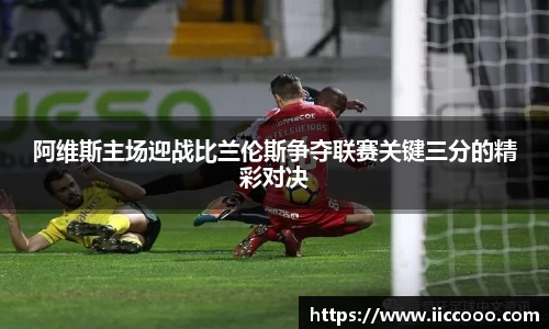 阿维斯主场迎战比兰伦斯争夺联赛关键三分的精彩对决
