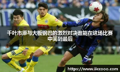 千叶市原与大板钢巴的激烈对决谁能在这场比赛中笑到最后